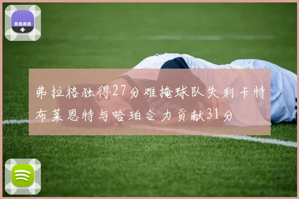 弗拉格独得27分难掩球队失利卡特布莱恩特与哈珀合力贡献31分