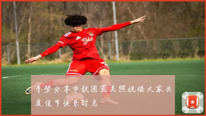 李梦分享中秋团圆美照祝福大家共度佳节快乐时光