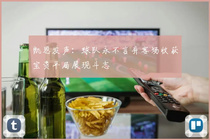 凯恩发声：球队永不言弃客场收获宝贵平局展现斗志