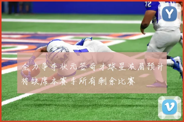 全力争夺状元签奇才球星浓眉预计将缺席本赛季所有剩余比赛