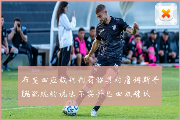 布克回应裁判判罚称其对詹姆斯手腕犯规的说法不实并已回放确认